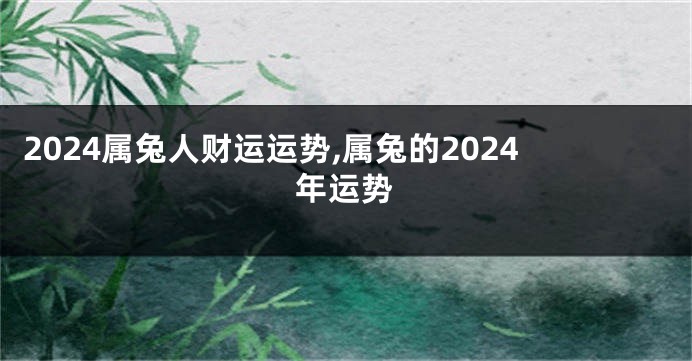 2024属兔人财运运势,属兔的2024年运势