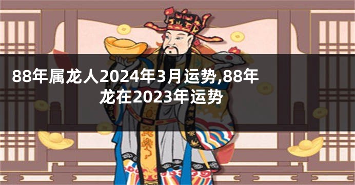 88年属龙人2024年3月运势,88年龙在2023年运势