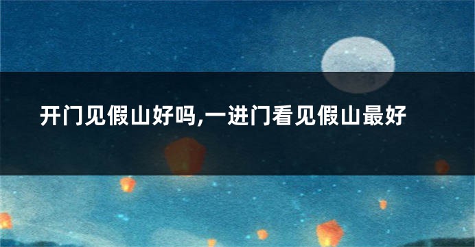 开门见假山好吗,一进门看见假山最好