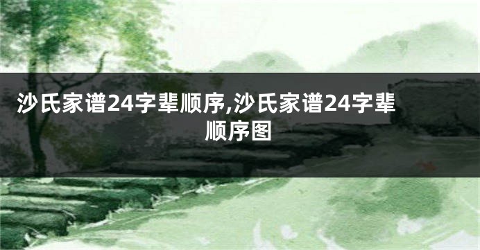 沙氏家谱24字辈顺序,沙氏家谱24字辈顺序图
