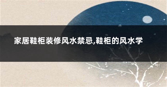 家居鞋柜装修风水禁忌,鞋柜的风水学