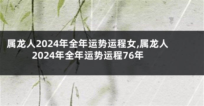 属龙人2024年全年运势运程女,属龙人2024年全年运势运程76年