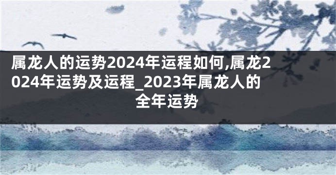 属龙人的运势2024年运程如何,属龙2024年运势及运程_2023年属龙人的全年运势