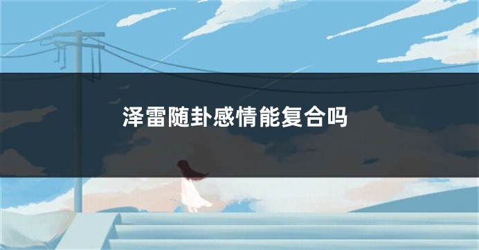 泽雷随卦感情能复合吗