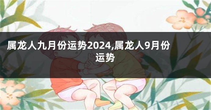 属龙人九月份运势2024,属龙人9月份运势