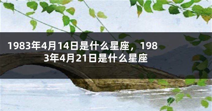1983年4月14日是什么星座，1983年4月21日是什么星座
