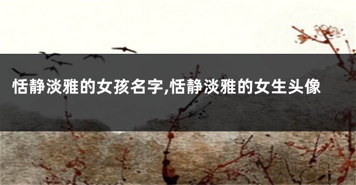 恬静淡雅的女孩名字,恬静淡雅的女生头像