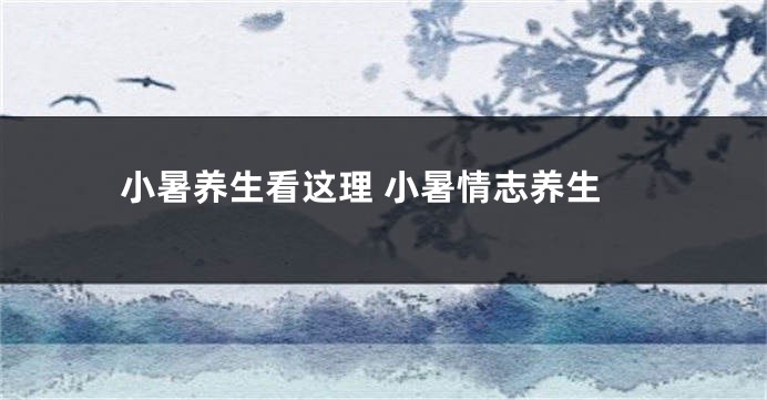 小暑养生看这理 小暑情志养生