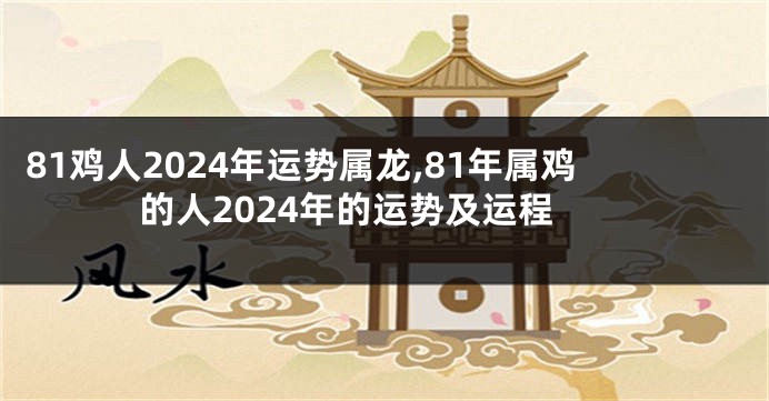 81鸡人2024年运势属龙,81年属鸡的人2024年的运势及运程