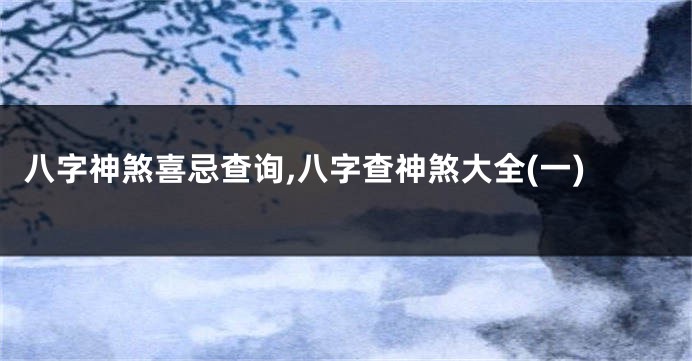 八字神煞喜忌查询,八字查神煞大全(一)