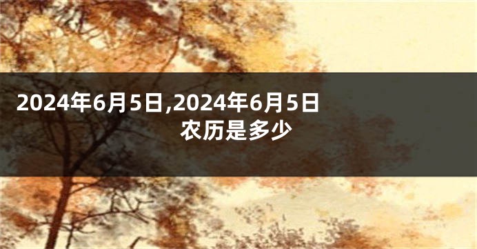 2024年6月5日,2024年6月5日农历是多少
