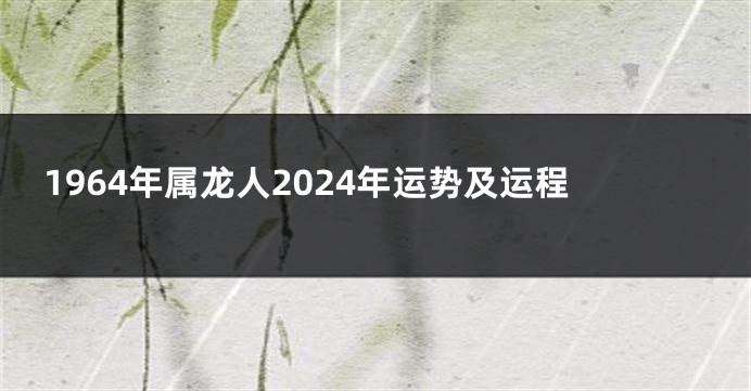 1964年属龙人2024年运势及运程