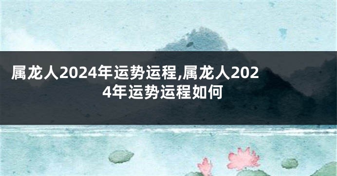 属龙人2024年运势运程,属龙人2024年运势运程如何