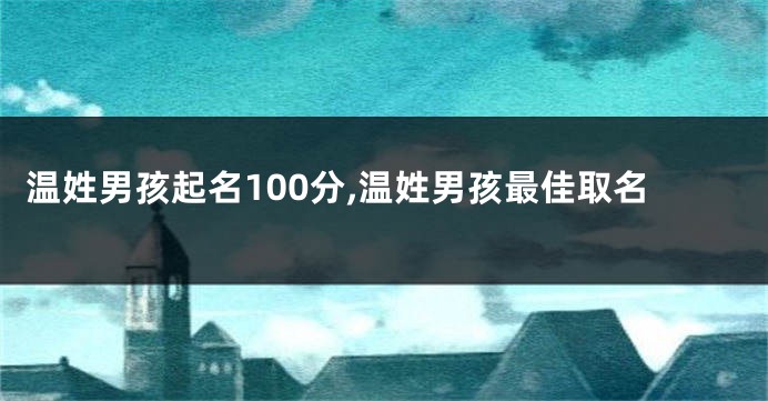 温姓男孩起名100分,温姓男孩最佳取名