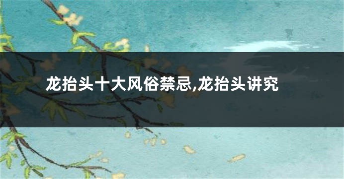 龙抬头十大风俗禁忌,龙抬头讲究