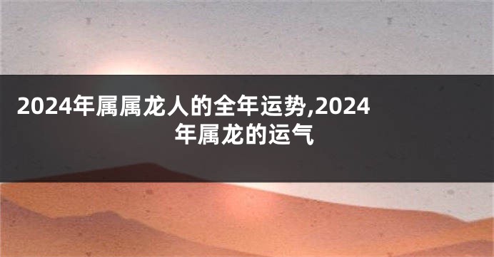 2024年属属龙人的全年运势,2024年属龙的运气