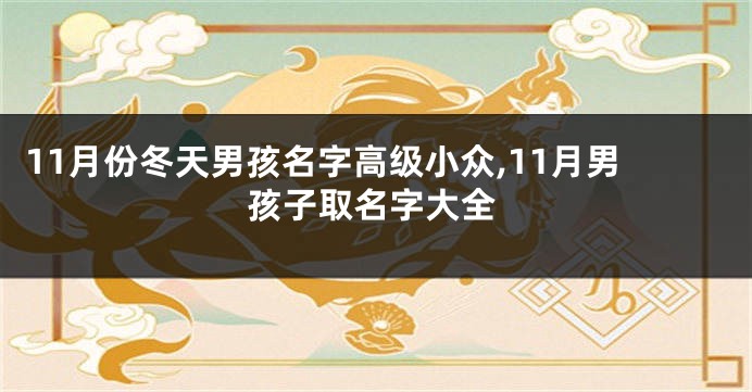 11月份冬天男孩名字高级小众,11月男孩子取名字大全