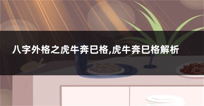 八字外格之虎牛奔巳格,虎牛奔巳格解析