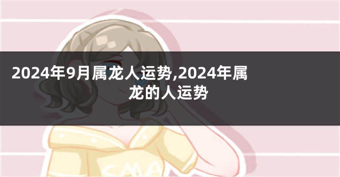 2024年9月属龙人运势,2024年属龙的人运势