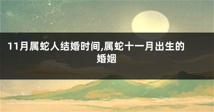 11月属蛇人结婚时间,属蛇十一月出生的婚姻
