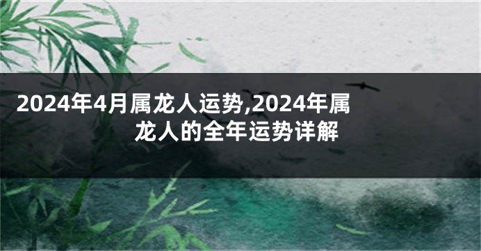 2024年4月属龙人运势,2024年属龙人的全年运势详解
