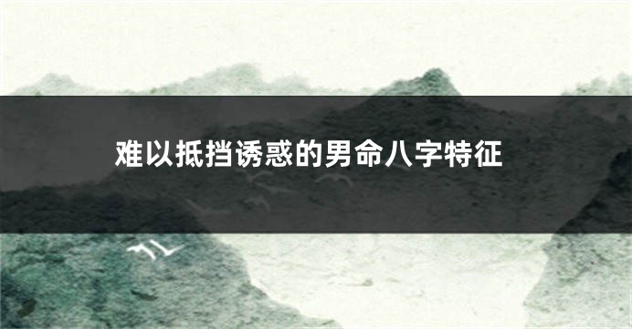难以抵挡诱惑的男命八字特征