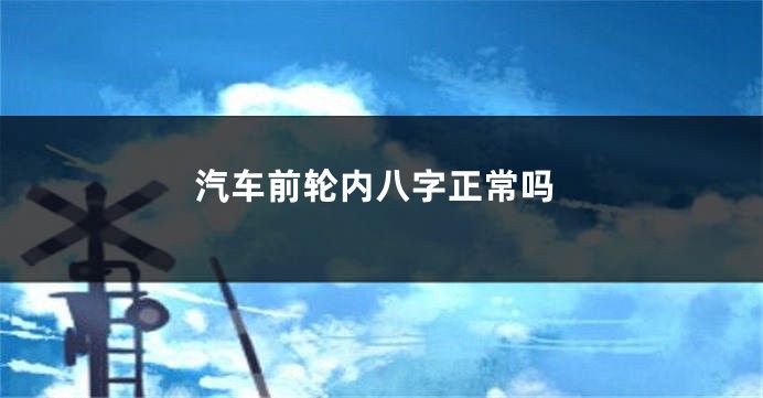 汽车前轮内八字正常吗