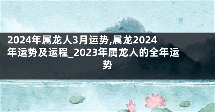 2024年属龙人3月运势,属龙2024年运势及运程_2023年属龙人的全年运势