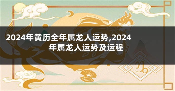 2024年黄历全年属龙人运势,2024年属龙人运势及运程