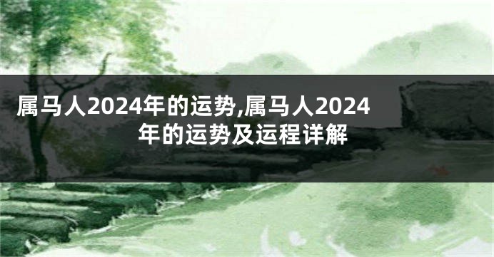 属马人2024年的运势,属马人2024年的运势及运程详解
