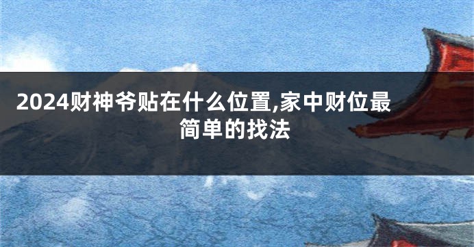 2024财神爷贴在什么位置,家中财位最简单的找法