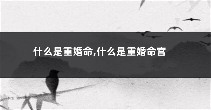 什么是重婚命,什么是重婚命宫