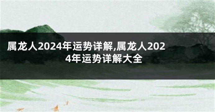 属龙人2024年运势详解,属龙人2024年运势详解大全