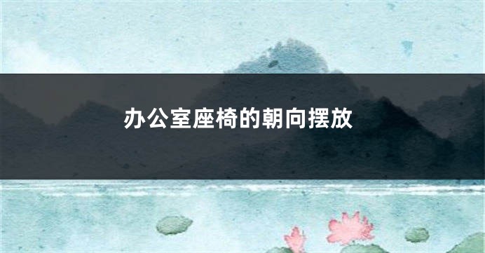办公室座椅的朝向摆放