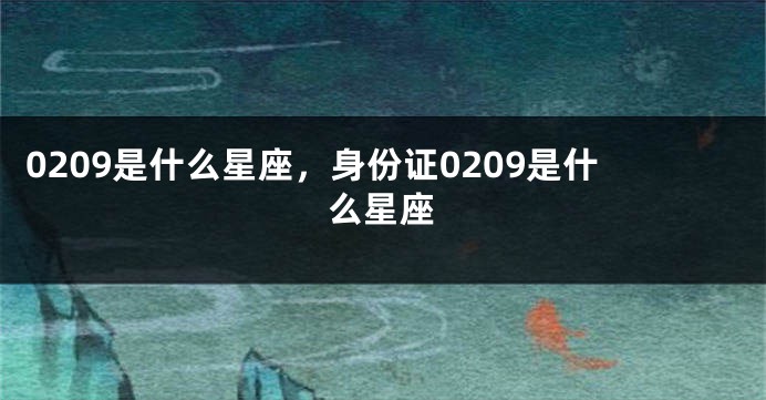 0209是什么星座，身份证0209是什么星座
