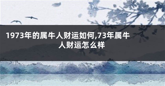 1973年的属牛人财运如何,73年属牛人财运怎么样