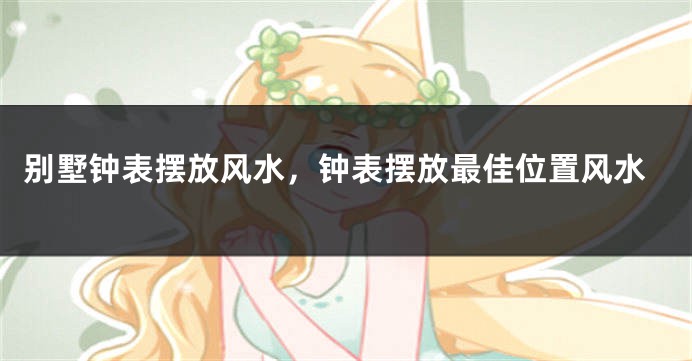 别墅钟表摆放风水,钟表摆放最佳位置风水