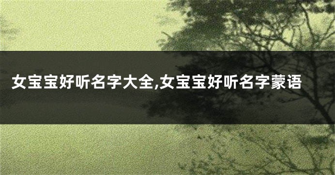 女宝宝好听名字大全,女宝宝好听名字蒙语