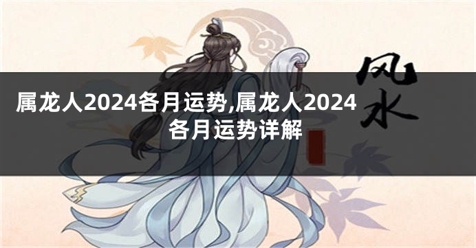 属龙人2024各月运势,属龙人2024各月运势详解