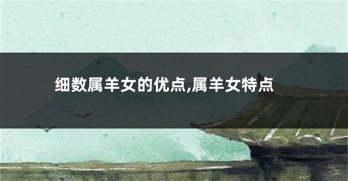 细数属羊女的优点,属羊女特点