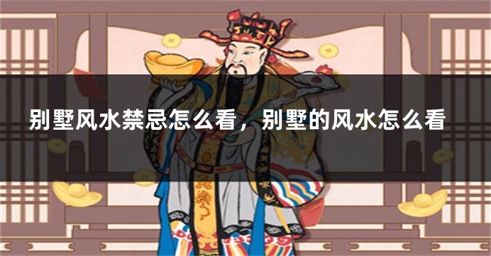 别墅风水禁忌怎么看,别墅的风水怎么看