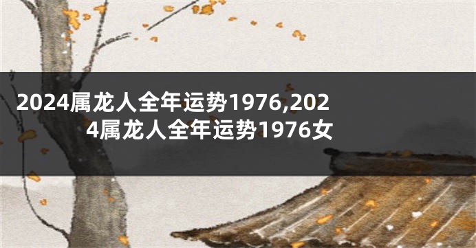 2024属龙人全年运势1976,2024属龙人全年运势1976女