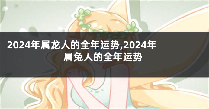 2024年属龙人的全年运势,2024年属兔人的全年运势