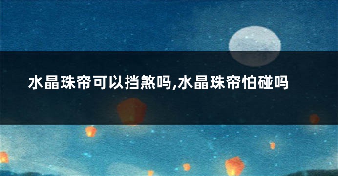 水晶珠帘可以挡煞吗,水晶珠帘怕碰吗