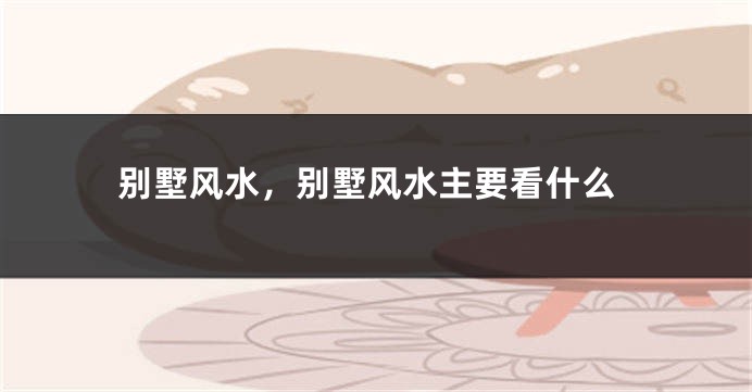 别墅风水,别墅风水主要看什么