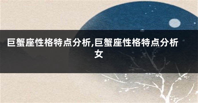 巨蟹座性格特点分析,巨蟹座性格特点分析女