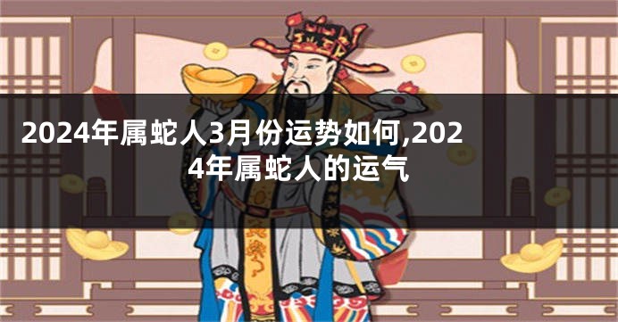 2024年属蛇人3月份运势如何,2024年属蛇人的运气