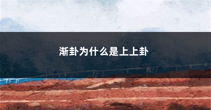 渐卦为什么是上上卦
