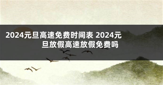 2024元旦高速免费时间表 2024元旦放假高速放假免费吗