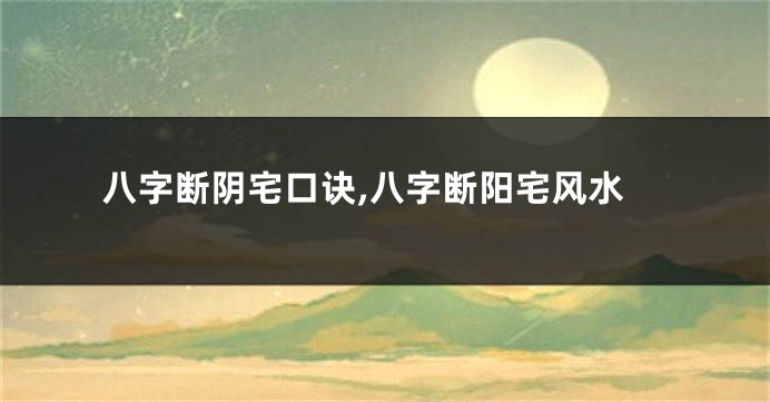 八字断阴宅口诀,八字断阳宅风水